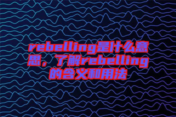 rebelling是什么意思，了解rebelling的含義和用法