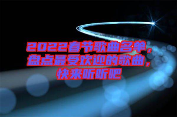 2022春節(jié)歌曲名單，盤點(diǎn)最受歡迎的歌曲，快來(lái)聽(tīng)聽(tīng)吧