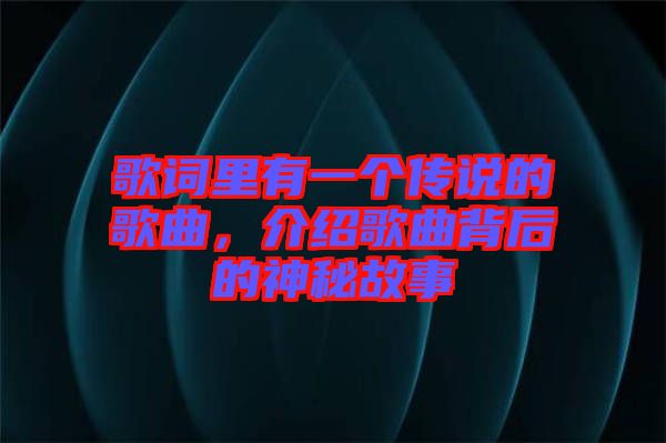 歌詞里有一個傳說的歌曲，介紹歌曲背后的神秘故事