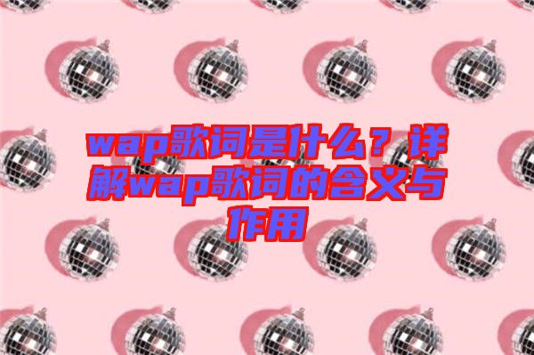 wap歌詞是什么？詳解wap歌詞的含義與作用