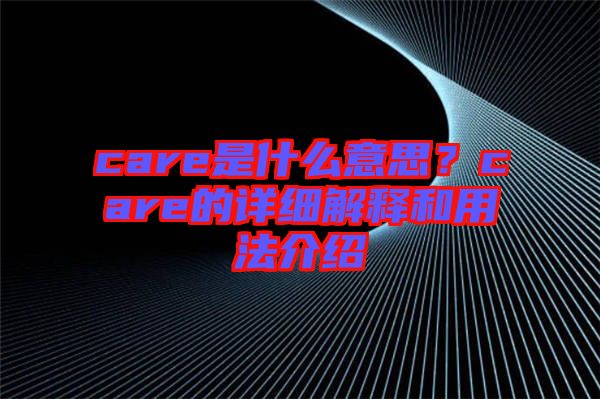 care是什么意思？care的詳細解釋和用法介紹