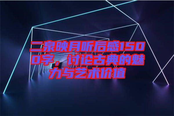 二泉映月聽后感1500字，討論古典的魅力與藝術(shù)價值