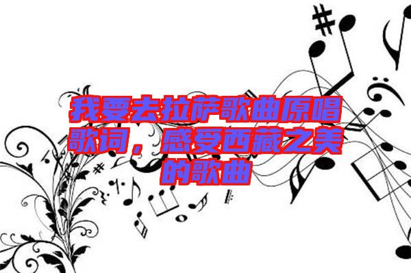 我要去拉薩歌曲原唱歌詞，感受西藏之美的歌曲