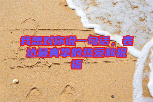 我想對你說一句話，表達(dá)最真摯的熱愛和祝福