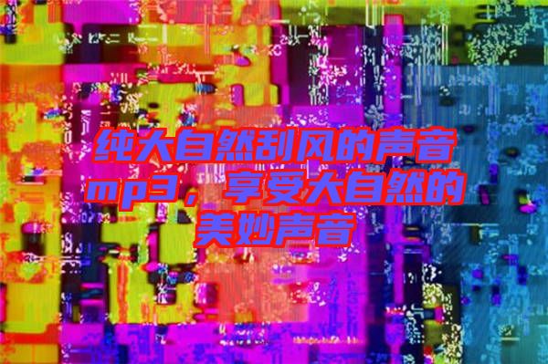 純大自然刮風的聲音mp3，享受大自然的美妙聲音