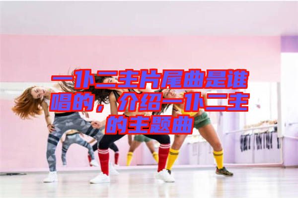 一仆二主片尾曲是誰(shuí)唱的，介紹一仆二主的主題曲