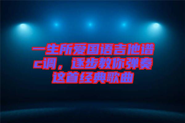 一生所愛國(guó)語吉他譜c調(diào)，逐步教你彈奏這首經(jīng)典歌曲