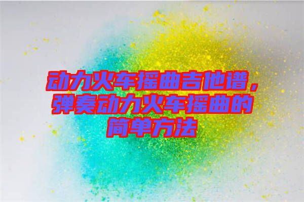 動力火車搖曲吉他譜，彈奏動力火車搖曲的簡單方法