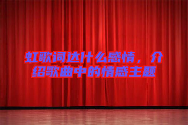 虹歌詞達(dá)什么感情，介紹歌曲中的情感主題