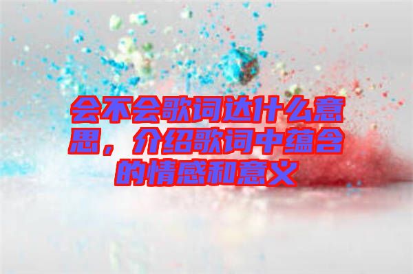 會不會歌詞達什么意思，介紹歌詞中蘊含的情感和意義