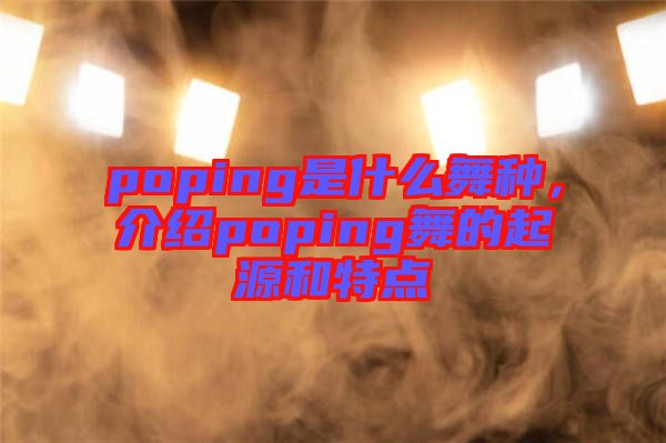 poping是什么舞種，介紹poping舞的起源和特點(diǎn)