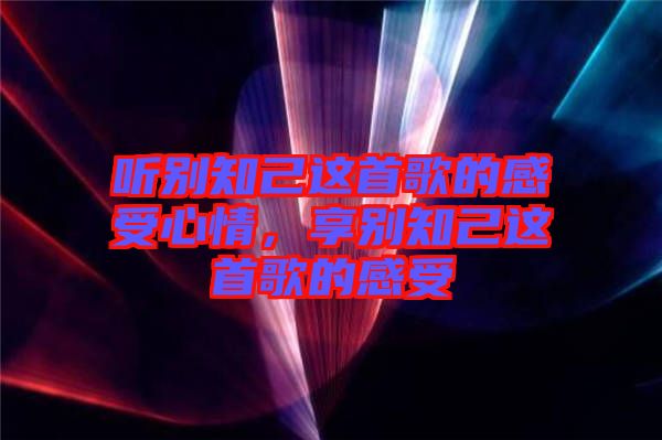 聽別知己這首歌的感受心情，享別知己這首歌的感受