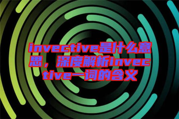 invective是什么意思，深度解析invective一詞的含義