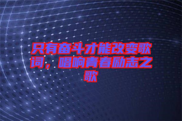 只有奮斗才能改變歌詞，唱響青春勵志之歌