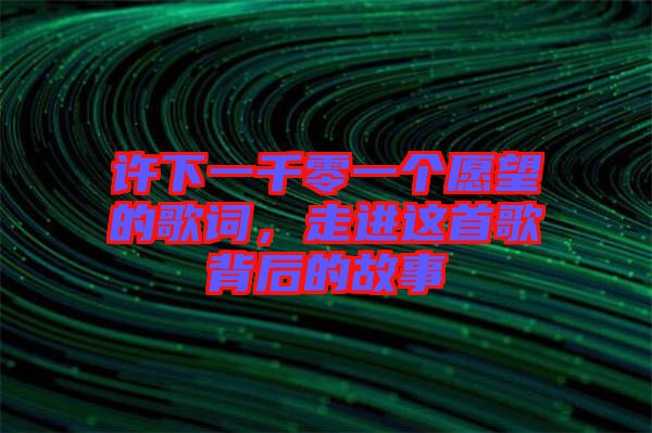 許下一千零一個(gè)愿望的歌詞，走進(jìn)這首歌背后的故事