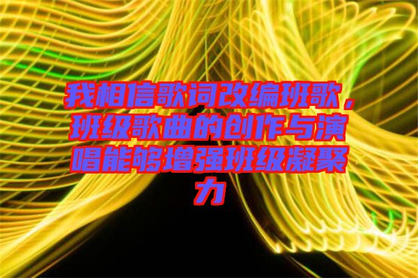 我相信歌詞改編班歌，班級歌曲的創(chuàng)作與演唱能夠增強(qiáng)班級凝聚力