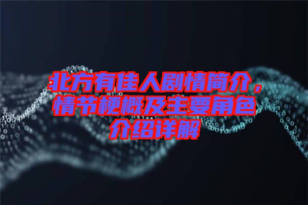 北方有佳人劇情簡介，情節(jié)梗概及主要角色介紹詳解