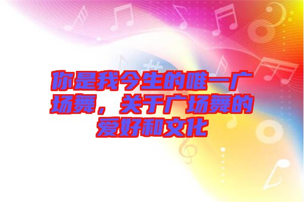 你是我今生的唯一廣場舞，關(guān)于廣場舞的愛好和文化