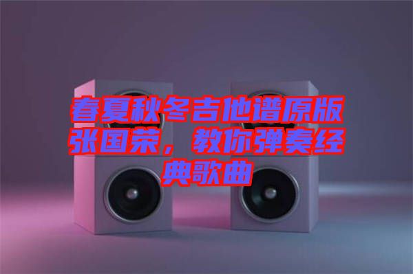 春夏秋冬吉他譜原版張國榮，教你彈奏經(jīng)典歌曲