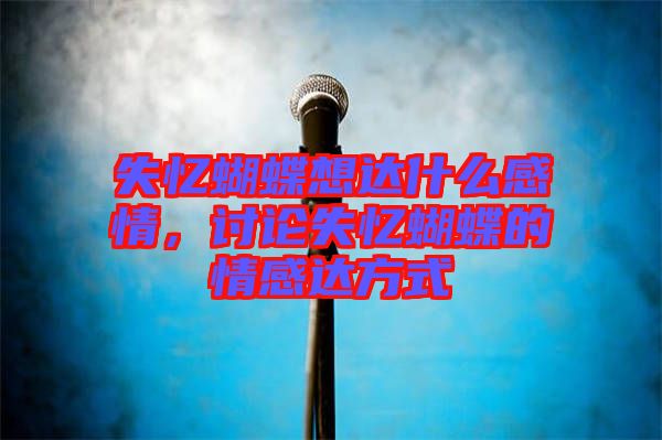 失憶蝴蝶想達(dá)什么感情，討論失憶蝴蝶的情感達(dá)方式