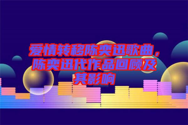 愛情轉(zhuǎn)移陳奕迅歌曲，陳奕迅代作品回顧及其影響