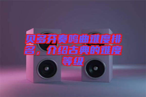 貝多芬奏鳴曲難度排名，介紹古典的難度等級