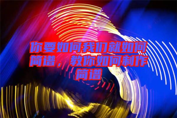 你要如何我們就如何簡(jiǎn)譜，教你如何制作簡(jiǎn)譜