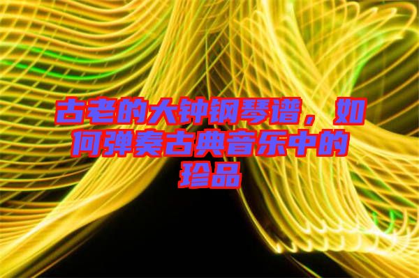 古老的大鐘鋼琴譜，如何彈奏古典音樂中的珍品