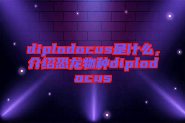 diplodocus是什么，介紹恐龍物種diplodocus