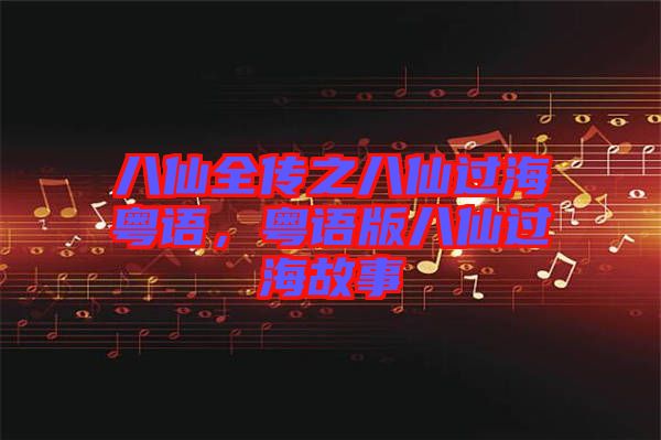 八仙全傳之八仙過?；浾Z，粵語版八仙過海故事