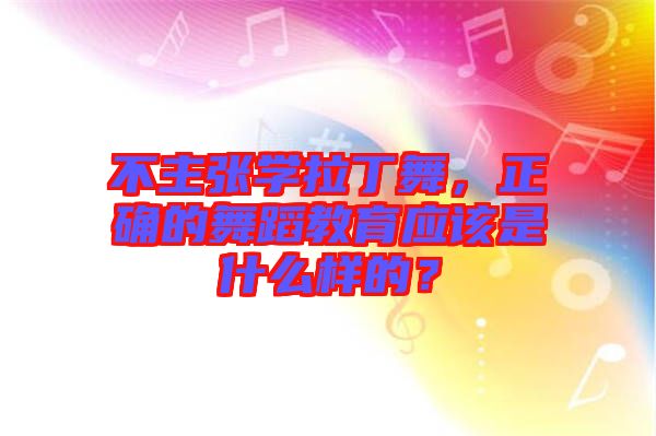 不主張學拉丁舞，正確的舞蹈教育應(yīng)該是什么樣的？