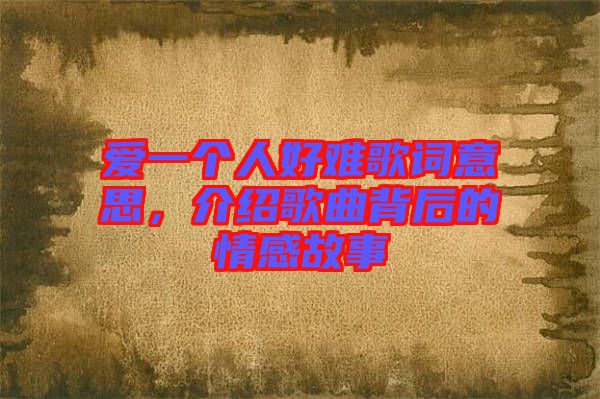 愛(ài)一個(gè)人好難歌詞意思，介紹歌曲背后的情感故事