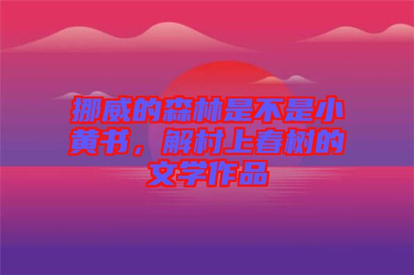 挪威的森林是不是小黃書，解村上春樹的文學(xué)作品