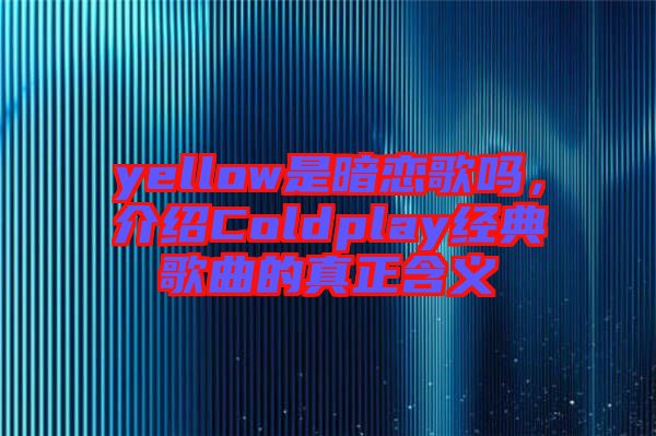 yellow是暗戀歌嗎，介紹Coldplay經(jīng)典歌曲的真正含義