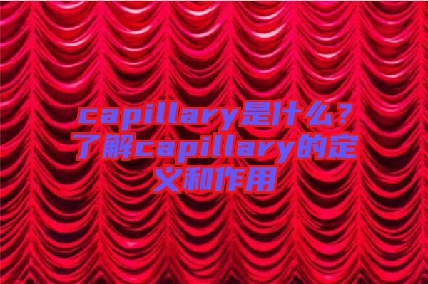 capillary是什么？了解capillary的定義和作用