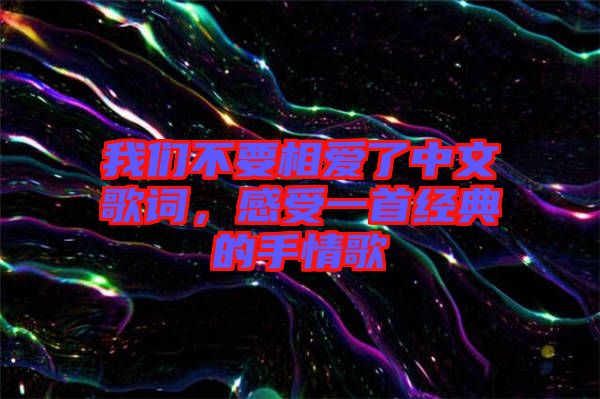 我們不要相愛了中文歌詞，感受一首經(jīng)典的手情歌