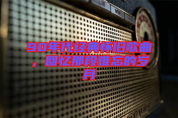 90年代經(jīng)典懷舊歌曲，回憶那段難忘的歲月