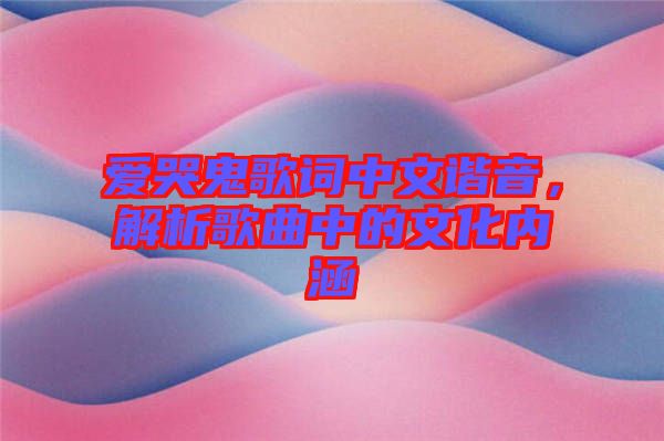 愛(ài)哭鬼歌詞中文諧音，解析歌曲中的文化內(nèi)涵