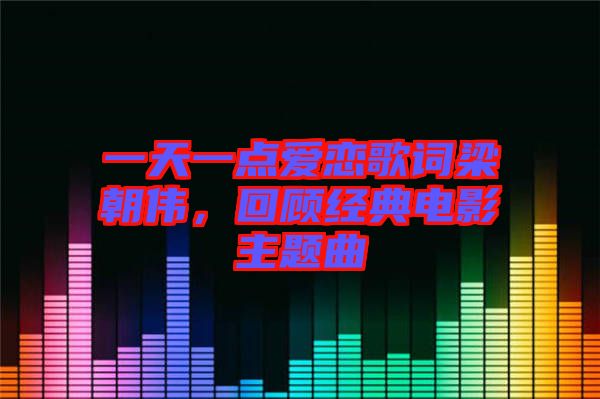 一天一點(diǎn)愛戀歌詞梁朝偉，回顧經(jīng)典電影主題曲