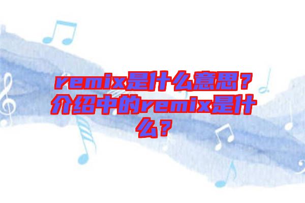 remix是什么意思？介紹中的remix是什么？