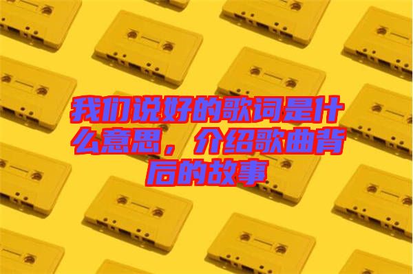 我們說好的歌詞是什么意思，介紹歌曲背后的故事