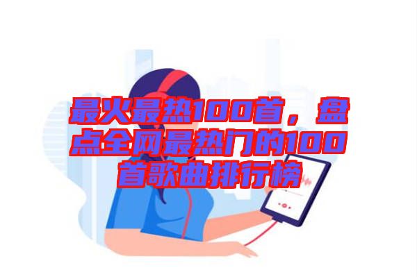 最火最熱100首，盤(pán)點(diǎn)全網(wǎng)最熱門(mén)的100首歌曲排行榜