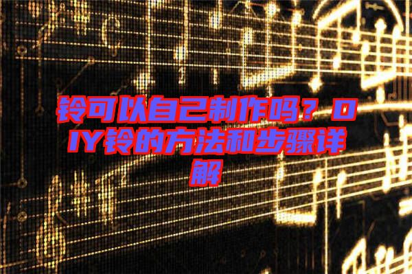 鈴可以自己制作嗎？DIY鈴的方法和步驟詳解