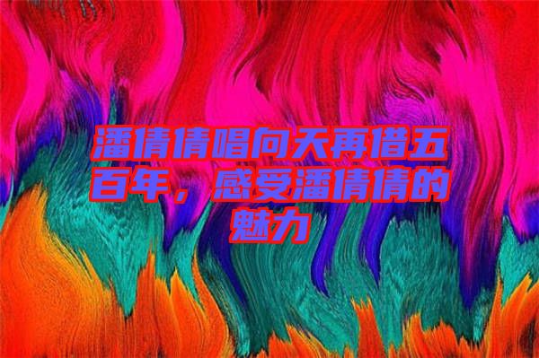 潘倩倩唱向天再借五百年，感受潘倩倩的魅力