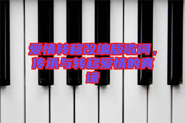 愛情轉(zhuǎn)移改編版歌詞，傳承與轉(zhuǎn)移愛情的真諦