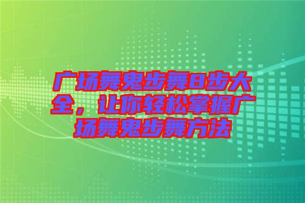 廣場(chǎng)舞鬼步舞8步大全，讓你輕松掌握廣場(chǎng)舞鬼步舞方法