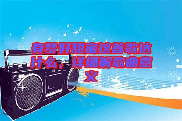 有夢好甜蜜這首歌達什么，詳細解歌曲意義