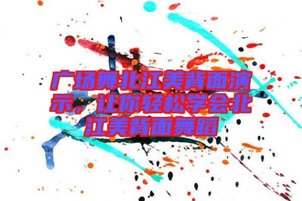 廣場舞北江美背面演示，讓你輕松學(xué)會北江美背面舞蹈