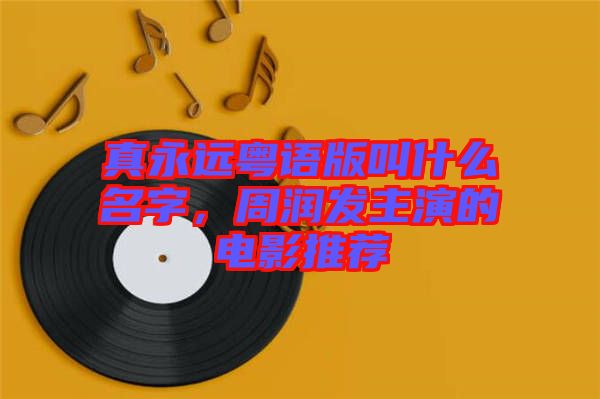 真永遠粵語版叫什么名字，周潤發(fā)主演的電影推薦