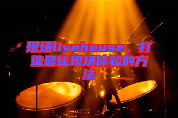 現(xiàn)場livehouse，打造最佳現(xiàn)場體驗(yàn)的方法